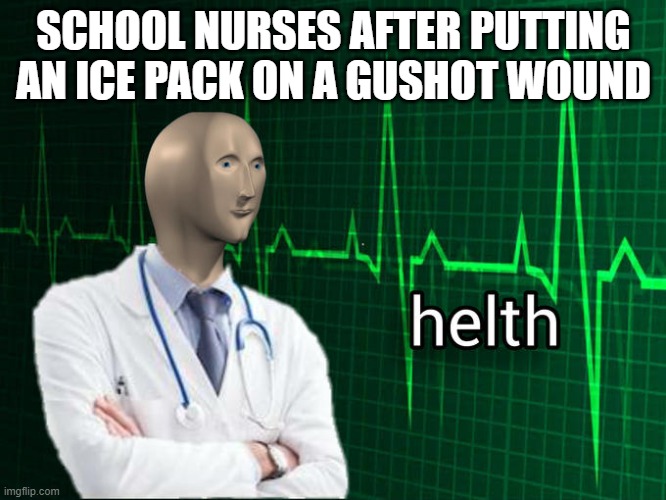 helth | SCHOOL NURSES AFTER PUTTING AN ICE PACK ON A GUSHOT WOUND | image tagged in stonks helth | made w/ Imgflip meme maker