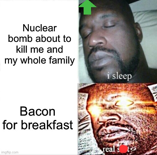 Bacon > Family | Nuclear bomb about to kill me and my whole family; Bacon for breakfast | image tagged in memes,sleeping shaq | made w/ Imgflip meme maker