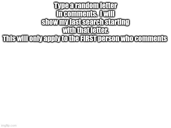 do it | Type a random letter in comments.  I will show my last search starting with that letter. This will only apply to the FIRST person who comments | image tagged in do it,google search | made w/ Imgflip meme maker