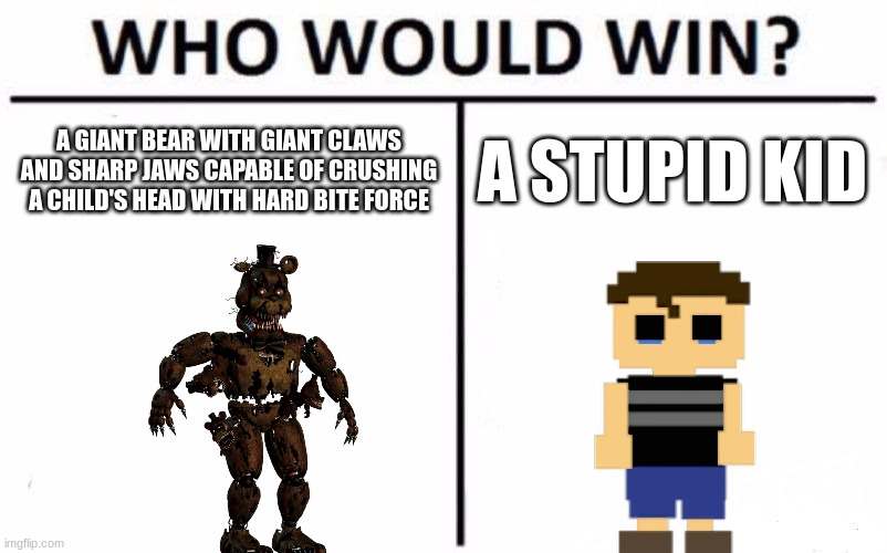 Who would win | A GIANT BEAR WITH GIANT CLAWS AND SHARP JAWS CAPABLE OF CRUSHING A CHILD'S HEAD WITH HARD BITE FORCE; A STUPID KID | image tagged in memes,who would win | made w/ Imgflip meme maker