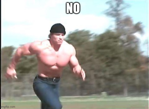 Buff man running | NO | image tagged in buff man running | made w/ Imgflip meme maker