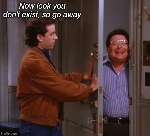 seinfeld  and newman | Now look you don't exist, so go away | image tagged in seinfeld and newman | made w/ Imgflip meme maker