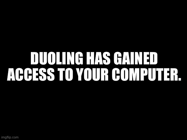 DUOLING HAS GAINED ACCESS TO YOUR COMPUTER. | made w/ Imgflip meme maker