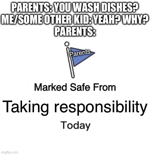 I QUIT CHORES!!! | PARENTS: YOU WASH DISHES?
ME/SOME OTHER KID: YEAH? WHY?
PARENTS:; Parents; Taking responsibility | image tagged in memes,marked safe from | made w/ Imgflip meme maker
