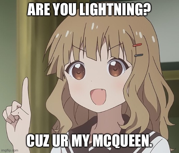 :) | ARE YOU LIGHTNING? CUZ UR MY MCQUEEN. | image tagged in the person above me | made w/ Imgflip meme maker