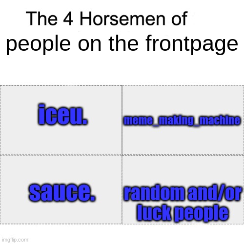Four horsemen | people on the frontpage; iceu. meme_making_machine; random and/or luck people; sauce. | image tagged in four horsemen | made w/ Imgflip meme maker