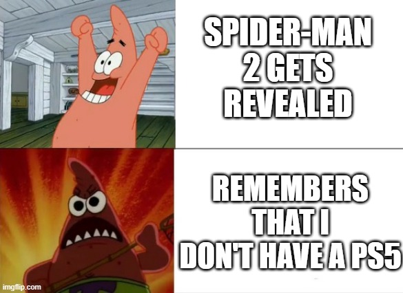 PS5 RAGE! | SPIDER-MAN 2 GETS REVEALED; REMEMBERS THAT I DON'T HAVE A PS5 | image tagged in patrick star happy and angry | made w/ Imgflip meme maker