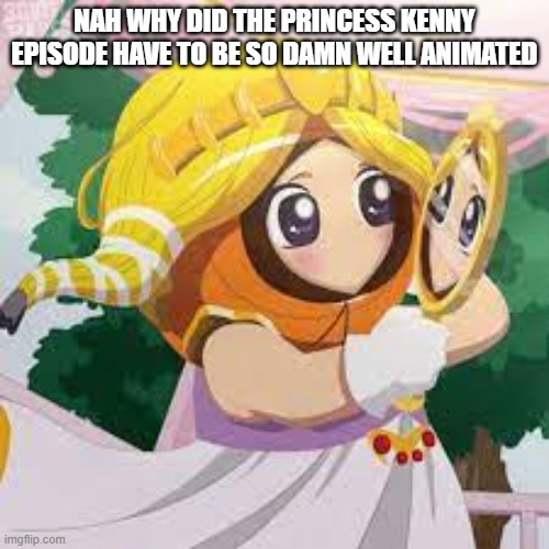 NAH WHY DID THE PRINCESS KENNY EPISODE HAVE TO BE SO DAMN WELL ANIMATED | made w/ Imgflip meme maker