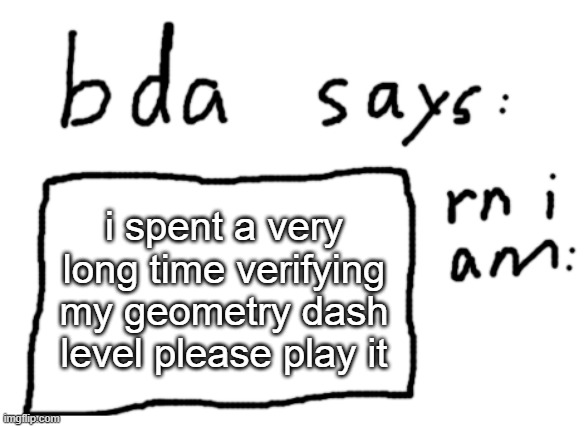 90982380 | i spent a very long time verifying my geometry dash level please play it | image tagged in official badlydrawnaxolotl announcement temp | made w/ Imgflip meme maker