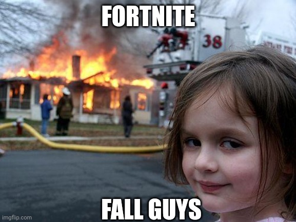 Gaming memes be like | FORTNITE; FALL GUYS | image tagged in memes,disaster girl | made w/ Imgflip meme maker
