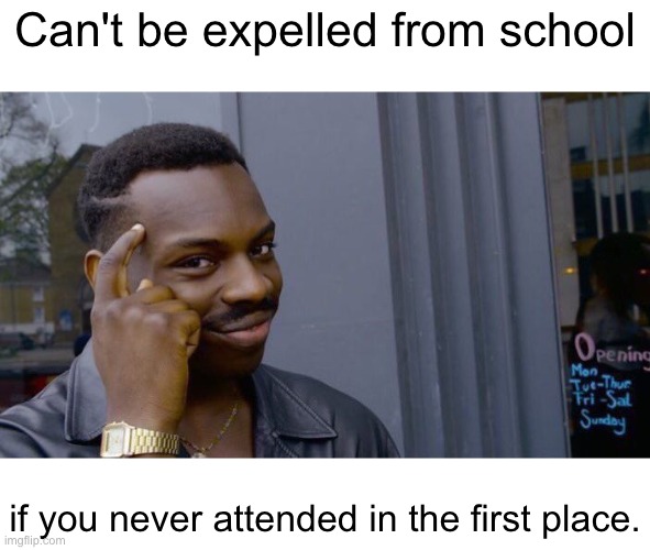 Mom, can we go to McDonalds now? | Can't be expelled from school; if you never attended in the first place. | image tagged in memes,roll safe think about it,school | made w/ Imgflip meme maker