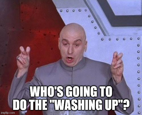 Dr Evil Laser Meme | WHO'S GOING TO DO THE "WASHING UP"? | image tagged in memes,dr evil laser | made w/ Imgflip meme maker