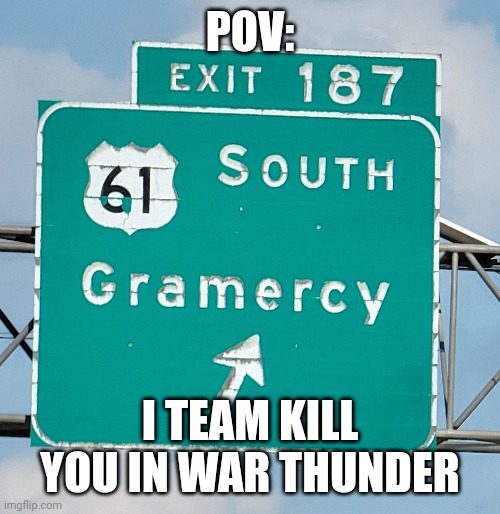 PoV: I tk you in War Thunder | POV:; I TEAM KILL YOU IN WAR THUNDER | image tagged in war thunder | made w/ Imgflip meme maker
