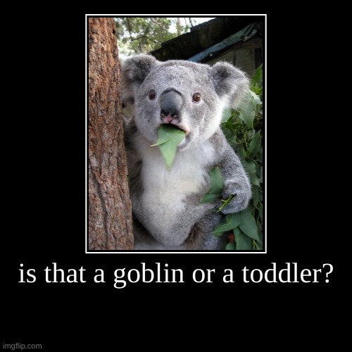 REE HE HE HA | is that a goblin or a toddler? | | image tagged in funny,demotivationals | made w/ Imgflip demotivational maker
