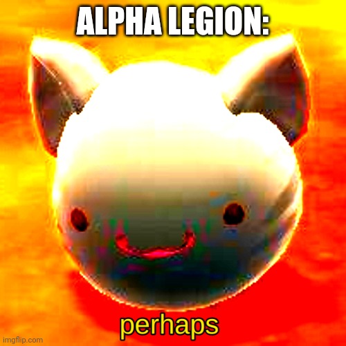 Maybe not | ALPHA LEGION: | image tagged in maybe perhaps | made w/ Imgflip meme maker