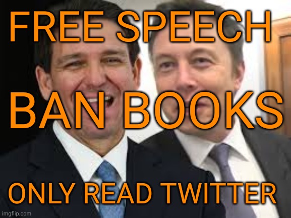 FREE SPEECH; BAN BOOKS; ONLY READ TWITTER | image tagged in ron desatanist,elon mush,semantic infiltration,fascist marketing,weaponized autism | made w/ Imgflip meme maker