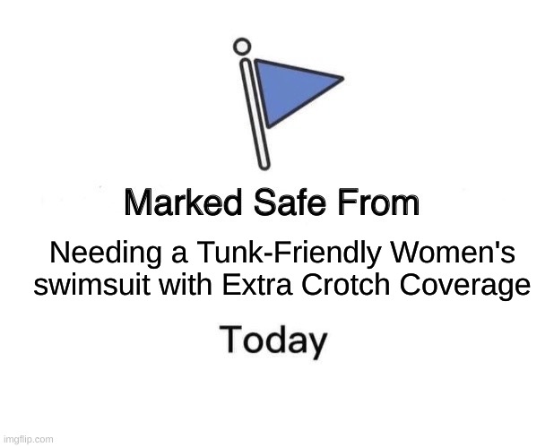 Tuck Friendly | Needing a Tunk-Friendly Women's swimsuit with Extra Crotch Coverage | image tagged in memes,marked safe from | made w/ Imgflip meme maker