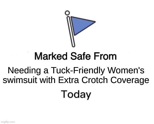 Marked Safe From Meme | Needing a Tuck-Friendly Women's swimsuit with Extra Crotch Coverage | image tagged in memes,marked safe from | made w/ Imgflip meme maker