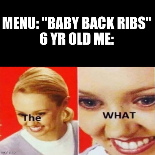 Why did they have to name it that | MENU: "BABY BACK RIBS"
6 YR OLD ME: | image tagged in the what | made w/ Imgflip meme maker