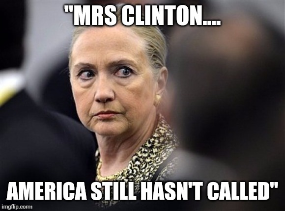Put me in coach | "MRS CLINTON.... AMERICA STILL HASN'T CALLED" | image tagged in upset hillary | made w/ Imgflip meme maker