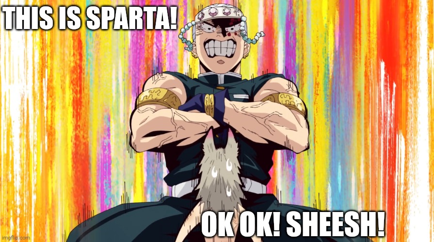 THIS IS SPARTA! OK OK! SHEESH! | image tagged in demon slayer | made w/ Imgflip meme maker