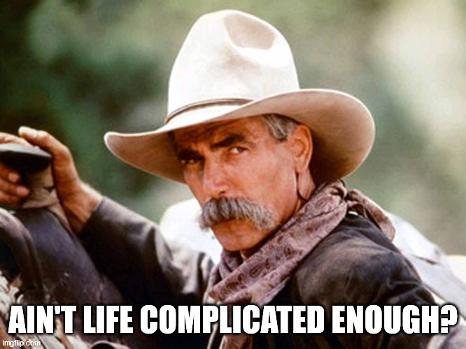 Sam Elliott Cowboy | AIN'T LIFE COMPLICATED ENOUGH? | image tagged in sam elliott cowboy | made w/ Imgflip meme maker