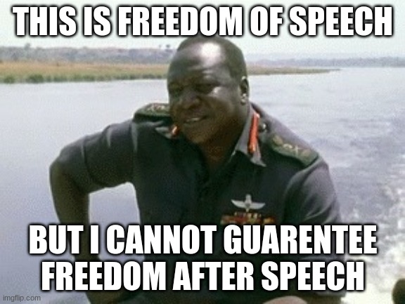 Idi amin | THIS IS FREEDOM OF SPEECH; BUT I CANNOT GUARENTEE FREEDOM AFTER SPEECH | image tagged in idi amin,freedom of speech,uganda | made w/ Imgflip meme maker