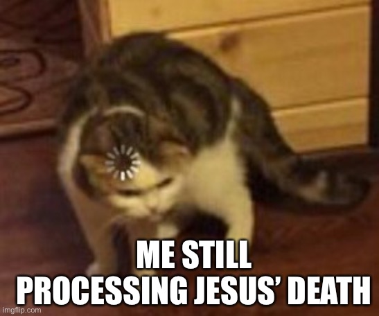 Loading cat | ME STILL PROCESSING JESUS’ DEATH | image tagged in loading cat | made w/ Imgflip meme maker