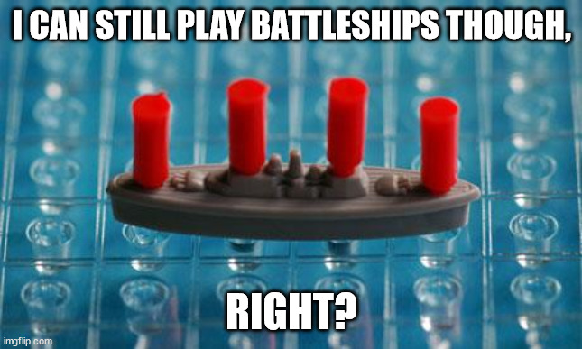 Battleship | I CAN STILL PLAY BATTLESHIPS THOUGH, RIGHT? | image tagged in battleship | made w/ Imgflip meme maker