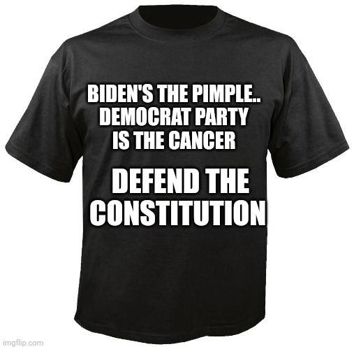 Deregister Democrats ...Defend Liberty | BIDEN'S THE PIMPLE..

DEMOCRAT PARTY IS THE CANCER; DEFEND THE CONSTITUTION | image tagged in blank t-shirt | made w/ Imgflip meme maker