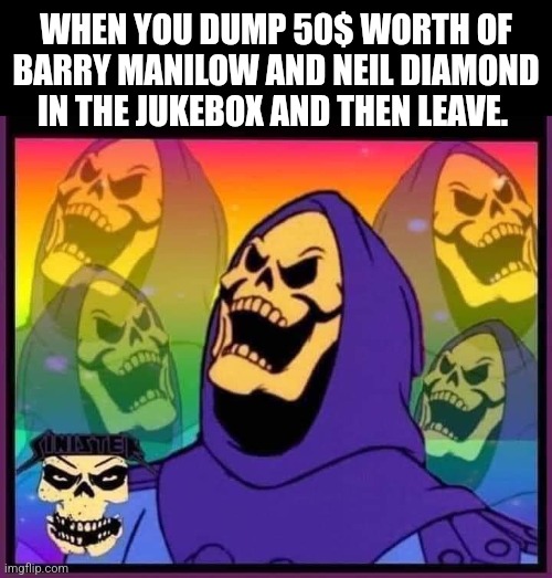Bahaha | WHEN YOU DUMP 50$ WORTH OF BARRY MANILOW AND NEIL DIAMOND IN THE JUKEBOX AND THEN LEAVE. | image tagged in skeletor disturbing facts,pop music,jukebox | made w/ Imgflip meme maker