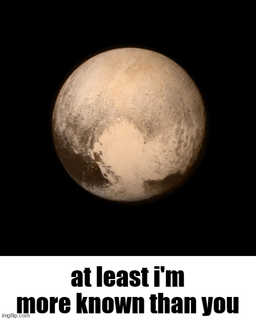 Pluto | at least i'm more known than you | image tagged in pluto | made w/ Imgflip meme maker