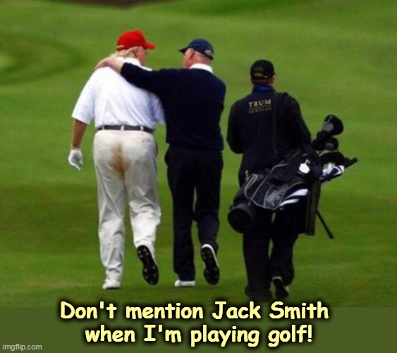 Don't mention Jack Smith 
when I'm playing golf! | image tagged in donald trump,indictments,guilty,prosecution,stain | made w/ Imgflip meme maker