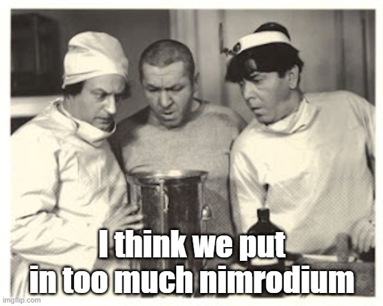 The Three Stooges are scientists | I think we put in too much nimrodium | image tagged in three stooges,science,funny | made w/ Imgflip meme maker