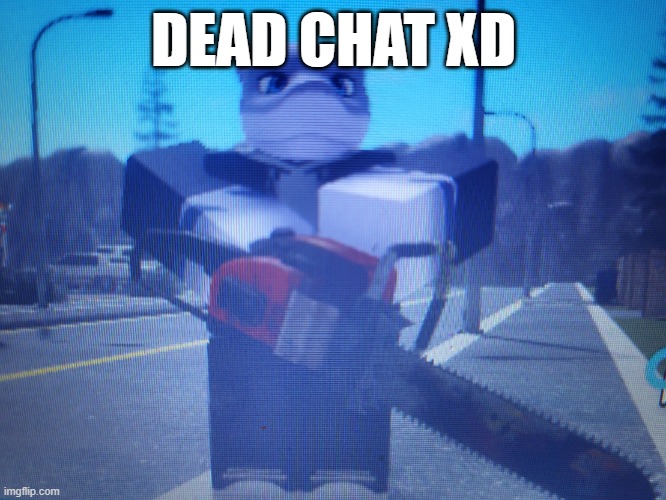 dead chat xd - Imgflip