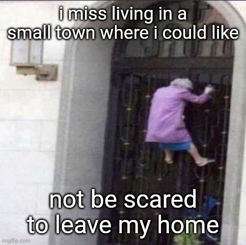 queen | i miss living in a small town where i could like; not be scared to leave my home | image tagged in queen | made w/ Imgflip meme maker