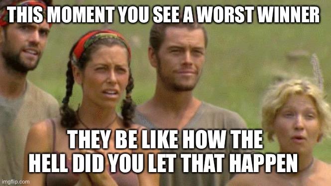 Survivor shocked with Matty 1 | THIS MOMENT YOU SEE A WORST WINNER; THEY BE LIKE HOW THE HELL DID YOU LET THAT HAPPEN | image tagged in survivor shocked with matty 1 | made w/ Imgflip meme maker