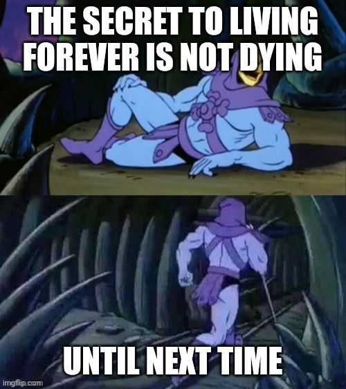 Immortality secret | THE SECRET TO LIVING FOREVER IS NOT DYING; UNTIL NEXT TIME | image tagged in skeletor disturbing facts | made w/ Imgflip meme maker