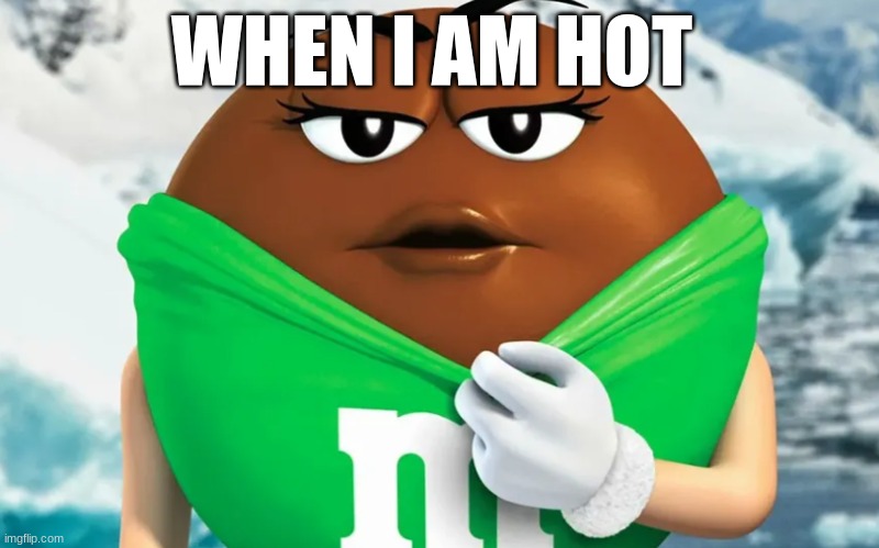 mmms | WHEN I AM HOT | image tagged in funny | made w/ Imgflip meme maker