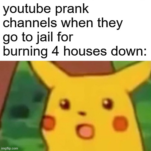 pranks are only good if they aren't dangerous and the person being pranked is laughing | youtube prank channels when they go to jail for burning 4 houses down: | image tagged in memes,surprised pikachu,prank,barney will eat all of your delectable biscuits | made w/ Imgflip meme maker