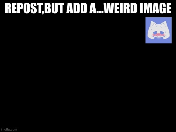 (why) | REPOST,BUT ADD A...WEIRD IMAGE | made w/ Imgflip meme maker