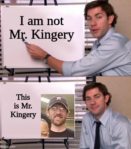 Trust me, my science teacher looks exactly like Jim when he isn't wearing a hat. Worst teacher in america | I am not Mr. Kingery; This is Mr. Kingery | image tagged in jim halpert explains | made w/ Imgflip meme maker