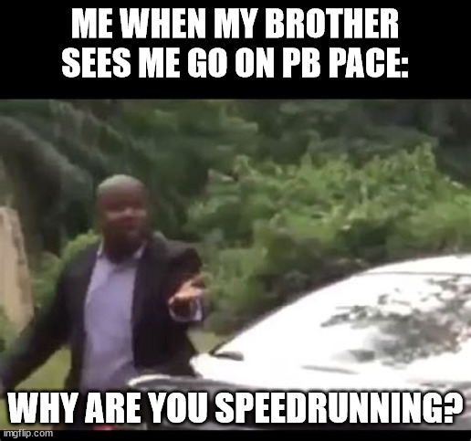 why are you speedrunning | ME WHEN MY BROTHER SEES ME GO ON PB PACE:; WHY ARE YOU SPEEDRUNNING? | image tagged in why are you running | made w/ Imgflip meme maker
