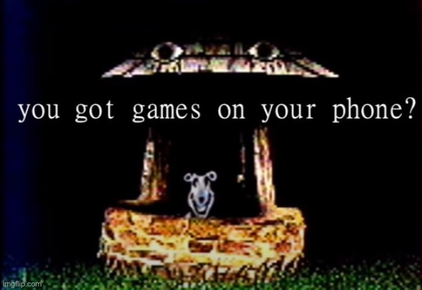 You got games on your phone? | image tagged in you got games on your phone | made w/ Imgflip meme maker