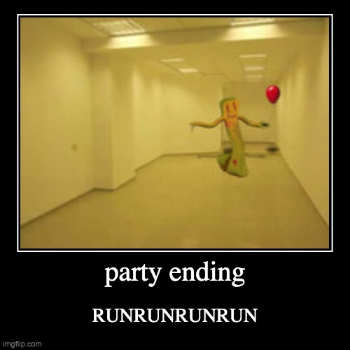 party ending | RUNRUNRUNRUN | image tagged in funny,demotivationals,the backrooms,party | made w/ Imgflip demotivational maker