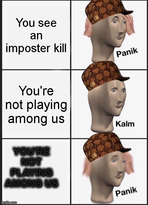 panik!!! YOUR NOT PLAYING THE GAME | You see an imposter kill; You're not playing among us; YOU'RE NOT PLAYING AMONG US | image tagged in memes,panik kalm panik | made w/ Imgflip meme maker