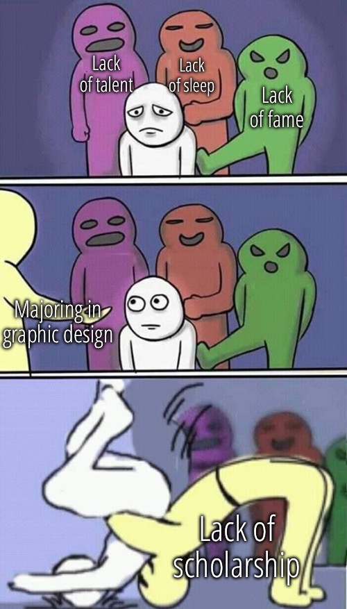 Boy do I love posting fun stream tier memes in this stream that are literally based off my irl problems /j | Lack of talent; Lack of sleep; Lack of fame; Majoring in graphic design; Lack of scholarship | image tagged in yiff addicts back off | made w/ Imgflip meme maker