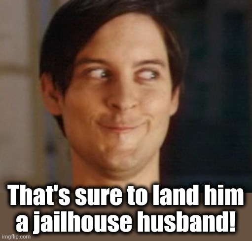 Spiderman Peter Parker Meme | That's sure to land him
a jailhouse husband! | image tagged in memes,spiderman peter parker | made w/ Imgflip meme maker