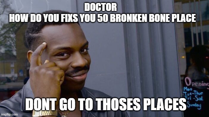 Roll Safe Think About It Meme | DOCTOR 
  HOW DO YOU FIXS YOU 50 BRONKEN BONE PLACE; DONT GO TO THOSES PLACES | image tagged in memes,roll safe think about it | made w/ Imgflip meme maker