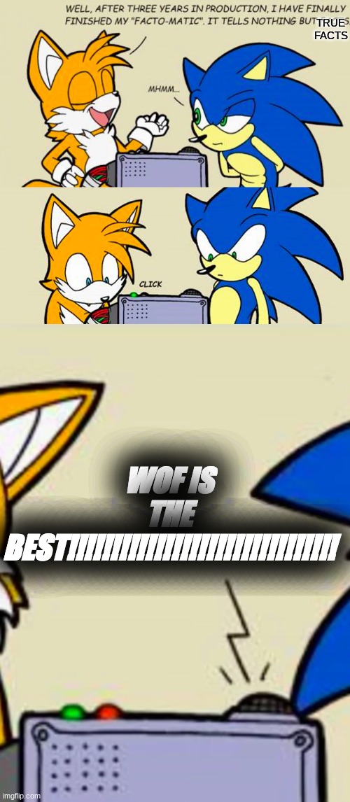 true. | TRUE FACTS; WOF IS THE BEST!!!!!!!!!!!!!!!!!!!!!!!!!!!!!!! | image tagged in tails' facto-matic,wof | made w/ Imgflip meme maker